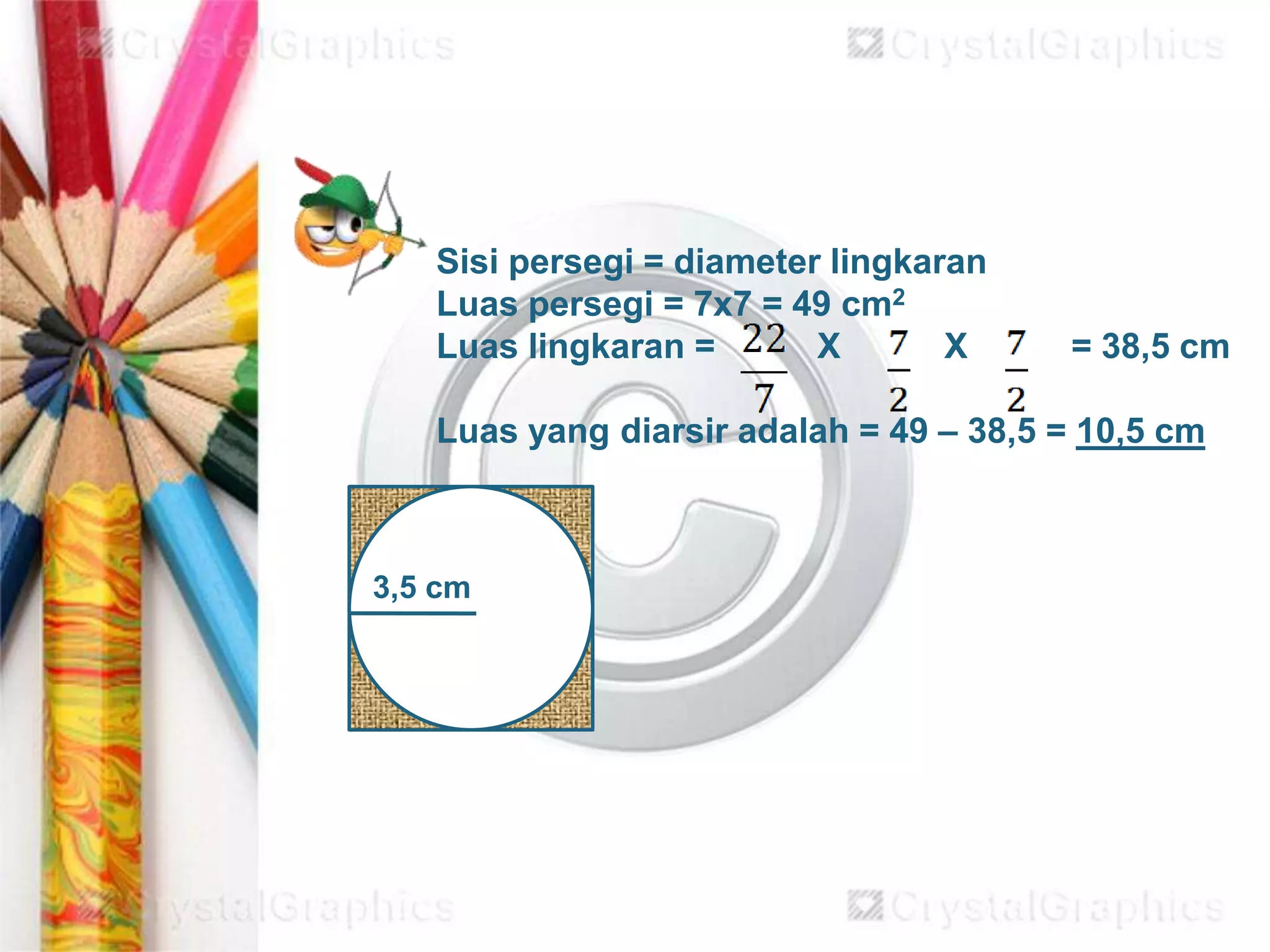 3,5 cm
Sisi persegi = diameter lingkaran
Luas persegi = 7x7 = 49 cm2
Luas lingkaran = X X = 38,5 cm
Luas yang diarsir adalah = 49 – 38,5 = 10,5 cm
 