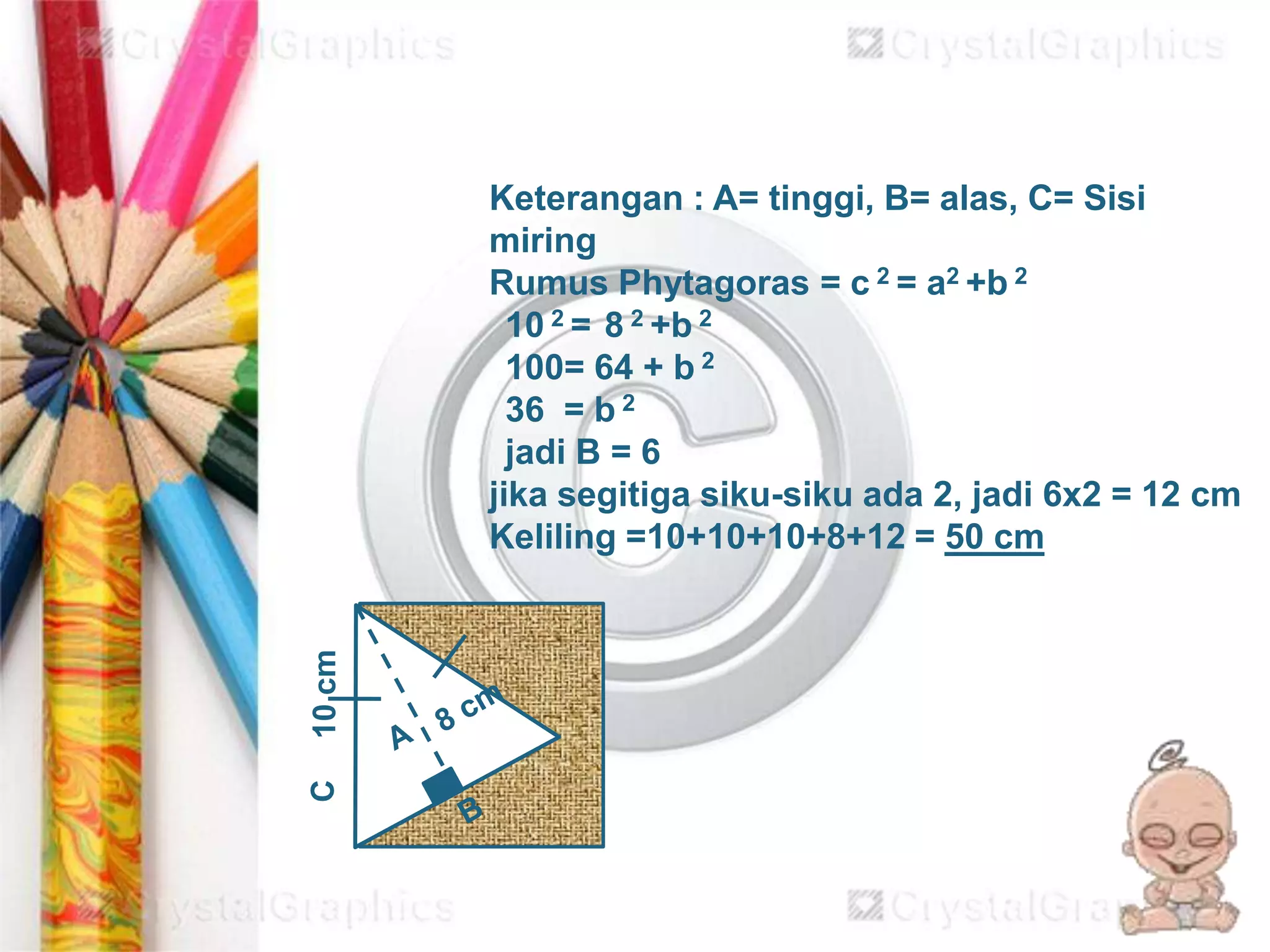 10cm
Keterangan : A= tinggi, B= alas, C= Sisi
miring
Rumus Phytagoras = c 2 = a2 +b 2
10 2 = 8 2 +b 2
100= 64 + b 2
36 = b 2
jadi B = 6
jika segitiga siku-siku ada 2, jadi 6x2 = 12 cm
Keliling =10+10+10+8+12 = 50 cm
C
 