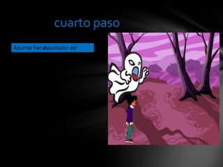 cuarto paso
Apuntar haciaApuntador del
ratón
 