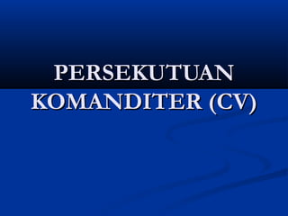 PERSEKUTUANPERSEKUTUAN
KOMANDITER (CV)KOMANDITER (CV)
 