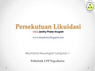 Persekutuan Likuidasi
Oleh Jendhy Phatar Anugrah

www.thephatar.blogspot.com

Akuntansi Keuangan Lanjutan 1
Politeknik LPP Yogyakarta

 