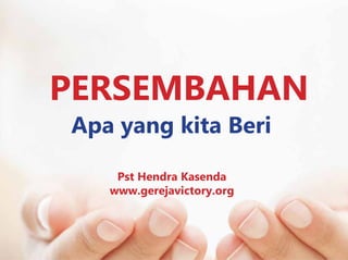 PERSEMBAHAN
Apa yang kita Beri
Pst Hendra Kasenda
www.gerejavictory.org
 