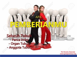 APA
PEMBERIANMU
Seluruh Tubuh
- Panca Indra
- Organ Tubuh
- Anggota Tubuh
Pst Hendra Kasenda
www.gerejavictory.org
 