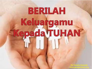 BERILAH
Keluargamu
Kepada TUHAN
Pst Hendra Kasenda
www.gerejavictory.org
 