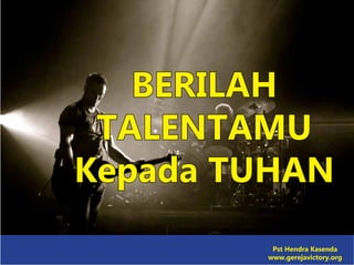 BERILAH
TALENTAMU
Kepada TUHAN
Pst Hendra Kasenda
www.gerejavictory.org
 