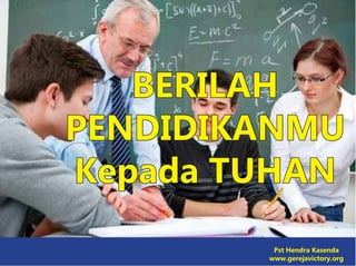 BERILAH
PENDIDIKANMU
Kepada TUHAN
Pst Hendra Kasenda
www.gerejavictory.org
 