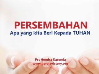 PERSEMBAHAN
Apa yang kita Beri Kepada TUHAN
Pst Hendra Kasenda
www.gerejavictory.org
 