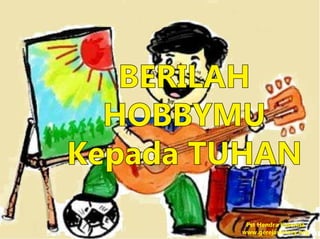 BERILAH
HOBBYMU
Kepada TUHAN
Pst Hendra Kasenda
www.gerejavictory.org
 