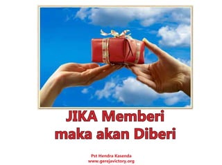JIKA Memberi
maka akan Diberi
Pst Hendra Kasenda
www.gerejavictory.org
 
