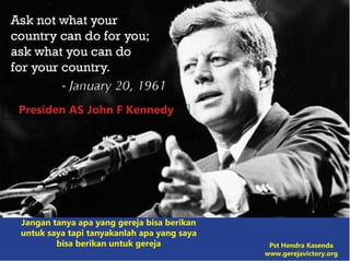 Presiden AS John F Kennedy
Jangan tanya apa yang gereja bisa berikan
untuk saya tapi tanyakanlah apa yang saya
bisa berikan untuk gereja Pst Hendra Kasenda
www.gerejavictory.org
 