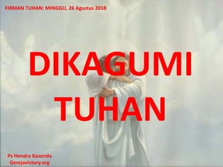 DIKAGUMI
TUHAN
Ps Hendra Kasenda
Gerejavictory.org
FIRMAN TUHAN: MINGGU, 26 Agustus 2018
 