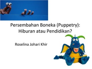 Persembahan Boneka (Puppetry):
Hiburan atau Pendidikan?
Roselina Johari Khir

 