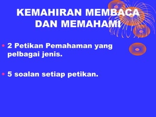 KEMAHIRAN MEMBACA
     DAN MEMAHAMI

• 2 Petikan Pemahaman yang
  pelbagai jenis.

• 5 soalan setiap petikan.
 