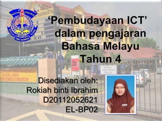 ‘Pembudayaan ICT’
       dalam pengajaran
        Bahasa Melayu
           Tahun 4
  Disediakan oleh:
Rokiah binti Ibrahim
    D20112052621
          EL-BP02
 