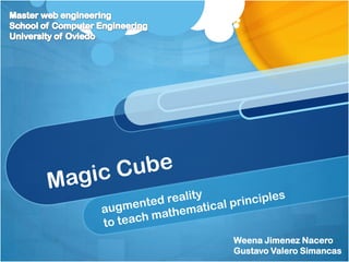 Magic Cube augmented reality  to teach mathematical principles Master web engineering School of Computer Engineering University of Oviedo Weena Jimenez Nacero Gustavo Valero Simancas 