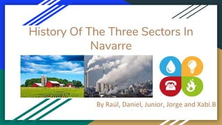 History Of The Three Sectors In
Navarre
By Raúl, Daniel, Junior, Jorge and Xabi.B
 
