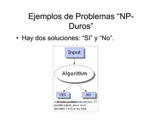 Ejemplos de Problemas “NP-
              Duros”
• Hay dos soluciones: “SI” y “No”.
 