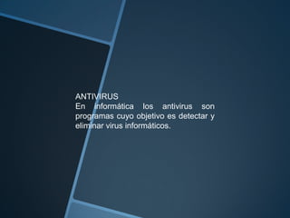ANTIVIRUS
En informática los antivirus son
programas cuyo objetivo es detectar y
eliminar virus informáticos.
 