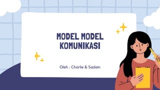 MODEL MODEL
KOMUNIKASI
Oleh : Charlie & Sadam
 