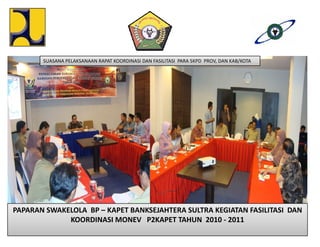 SUASANA PELAKSANAAN RAPAT KOORDINASI DAN FASILITASI PARA SKPD PROV, DAN KAB/KOTA




PAPARAN SWAKELOLA BP – KAPET BANKSEJAHTERA SULTRA KEGIATAN FASILITASI DAN
             KOORDINASI MONEV P2KAPET TAHUN 2010 - 2011
 