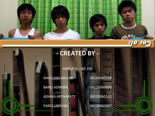 - CREATED BY - GROUP 3 – IJO 105 MAULANA BACHRI 04120060158 BANU ADIKARA 04120060068 ADHIKA ARTHAPATY 04120060143 FARIO UNTUNG 04120060087