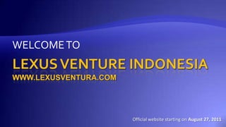 LEXUS VENTURE INDONESIAwww.lexusventura.com WELCOME TO Official website starting on August 27, 2011 