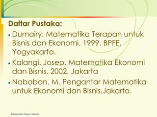 Daftar Pustaka:
 Dumairy. Matematika Terapan untuk
 Bisnis dan Ekonomi. 1999. BPFE.
 Yogyakarta.
 Kalangi. Josep. Matematika Ekonomi
 dan Bisnis. 2002. Jakarta
 Nababan. M. Pengantar Matematika
 untuk Ekonomi dan Bisnis.Jakarta.

Universitas Negeri Jakarta
 