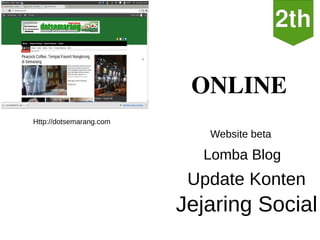 ONLINE
Http://dotsemarang.com
                            Website beta

                           Lomba Blog
                          Update Konten
                         Jejaring Social
 