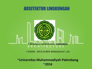 ARSITEKTUR LINGKUNGAN
 REGINALD NASHIRUDIN: 142016033
 DOSEN : DR.IR.ZUBER ANGKASA,M.T.,IAI
Universitas Muhammadiyah Palembang
2016
 