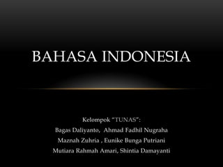 BAHASA INDONESIA

Kelompok “TUNAS”:
Bagas Daliyanto, Ahmad Fadhil Nugraha
Maznah Zuhria , Eunike Bunga Putriani
Mutiara Rahmah Amari, Shintia Damayanti

 