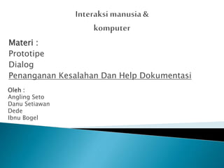 Oleh :
Angling Seto
Danu Setiawan
Dede
Ibnu Bogel
Materi :
Prototipe
Dialog
Penanganan Kesalahan Dan Help Dokumentasi
 