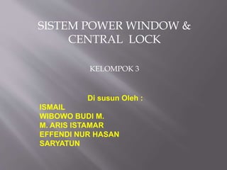 Di susun Oleh :
ISMAIL
WIBOWO BUDI M.
M. ARIS ISTAMAR
EFFENDI NUR HASAN
SARYATUN
SISTEM POWER WINDOW &
CENTRAL LOCK
KELOMPOK 3
 