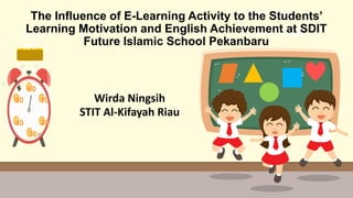 STA
RT
TIM
ER
60
10
20
30
50
40
TIME LIMIT:
1 minute
The Influence of E-Learning Activity to the Students’
Learning Motivation and English Achievement at SDIT
Future Islamic School Pekanbaru
Wirda Ningsih
STIT Al-Kifayah Riau
 