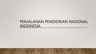 PERJALANAN PENDIDIKAN NASIONAL
INDONESIA
 