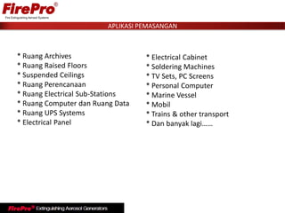 APLIKASI PEMASANGAN
* Electrical Cabinet
* Soldering Machines
* TV Sets, PC Screens
* Personal Computer
* Marine Vessel
* Mobil
* Trains & other transport
* Dan banyak lagi……
* Ruang Archives
* Ruang Raised Floors
* Suspended Ceilings
* Ruang Perencanaan
* Ruang Electrical Sub-Stations
* Ruang Computer dan Ruang Data
* Ruang UPS Systems
* Electrical Panel
 