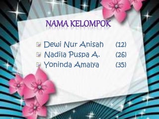 Dewi Nur Anisah (12)
Nadila Puspa A. (26)
Yoninda Amalya (35)
 