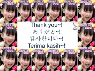 Thank you~! 
ありがと~! 
캄사홤니다~! 
Terima kasih~! 

