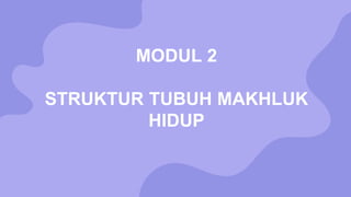 MODUL 2
STRUKTUR TUBUH MAKHLUK
HIDUP
 