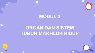 MODUL 3
ORGAN DAN SISTEM
TUBUH MAKHLUK HIDUP
 