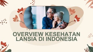 OVERVIEW KESEHATAN
LANSIA DI INDONESIA
 