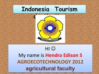 Indonesia Tourism
     destination




           HI 
My name is Hendra Edison S
AGROECOTECHNOLOGY 2012
   agricultural faculty
 
