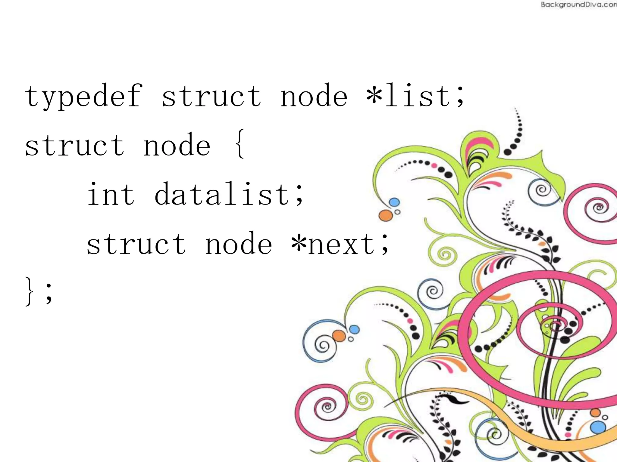 typedef struct node *list;
struct node {
int datalist;
struct node *next;
};
 