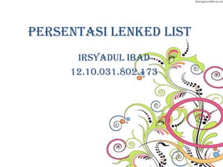 Persentasi lenked list
Irsyadul ibad
12.10.031.802.173
 