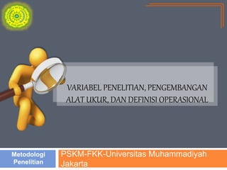 PSKM-FKK-Universitas Muhammadiyah
Jakarta
Metodologi
Penelitian
VARIABEL PENELITIAN, PENGEMBANGAN
ALAT UKUR, DAN DEFINISI OPERASIONAL
 
