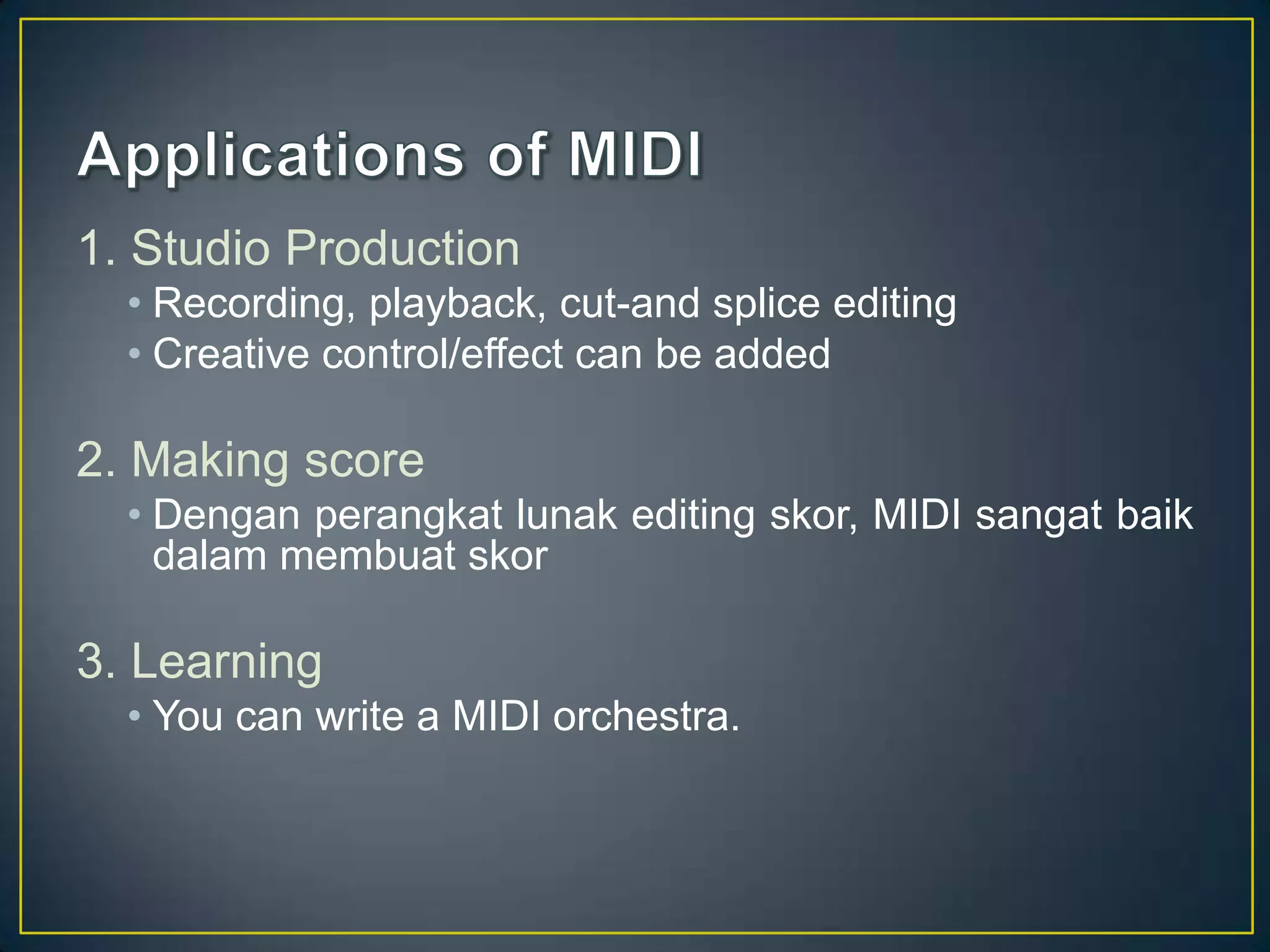 1. Studio Production
• Recording, playback, cut-and splice editing
• Creative control/effect can be added
2. Making score
• Dengan perangkat lunak editing skor, MIDI sangat baik
dalam membuat skor
3. Learning
• You can write a MIDI orchestra.
 