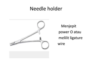 Needle holder
Menjepit
power O atau
melilit ligature
wire
 