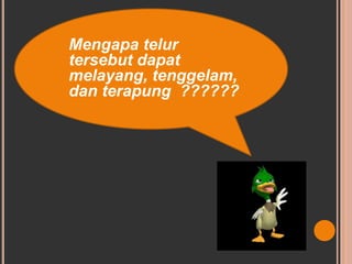 Mengapa telur
tersebut dapat
melayang, tenggelam,
dan terapung ??????
 