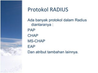 Protokol RADIUS
Ada banyak protokol dalam Radius
diantaranya :
PAP
CHAP
MS-CHAP
EAP
Dan atribut tambahan lainnya.
 