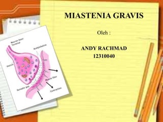 MIASTENIA GRAVIS
Oleh :
ANDY RACHMAD
12310040
 