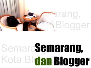 Semarang,
Kota Blogger
Semarang,
Kota Blogger
Semarang,
dan Blogger
 